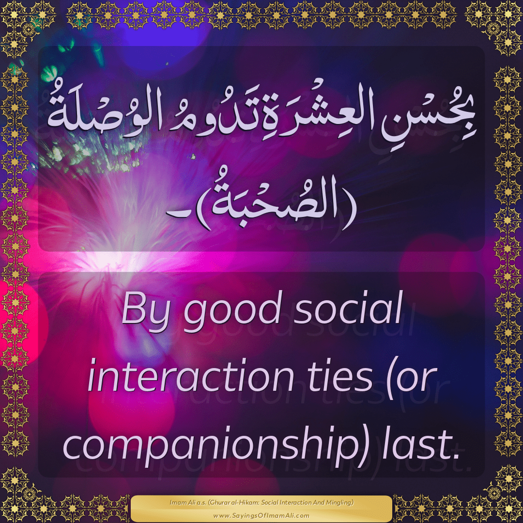 By good social interaction ties (or companionship) last.